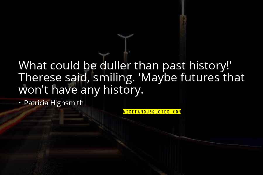 Highsmith's Quotes By Patricia Highsmith: What could be duller than past history!' Therese