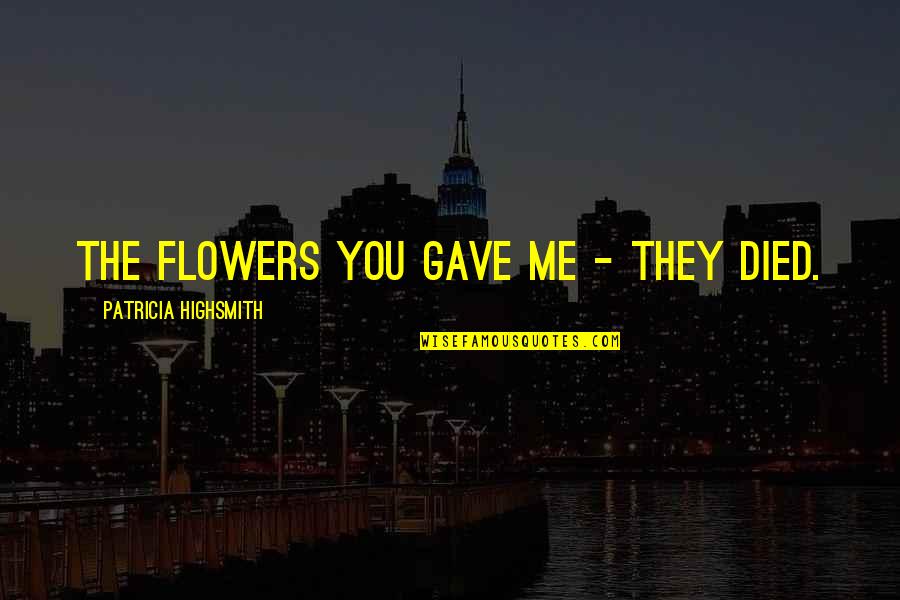 Highsmith's Quotes By Patricia Highsmith: The flowers you gave me - they died.