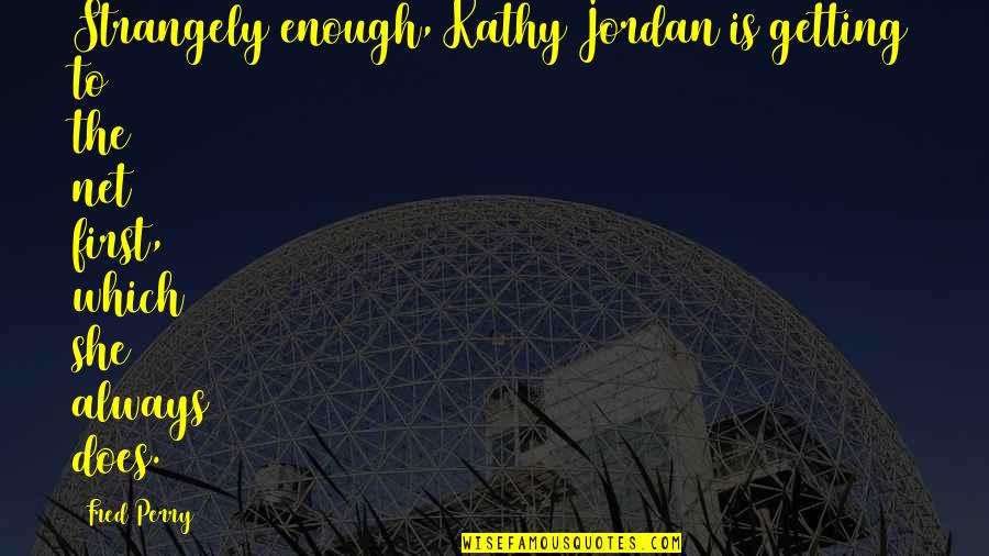 Hightman Iowa Quotes By Fred Perry: Strangely enough, Kathy Jordan is getting to the