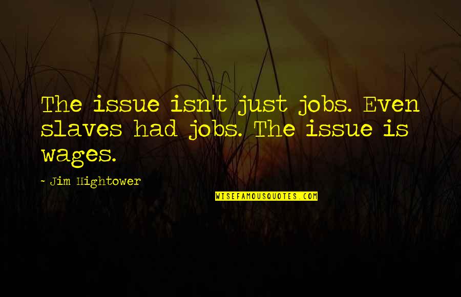 Hightower Quotes By Jim Hightower: The issue isn't just jobs. Even slaves had