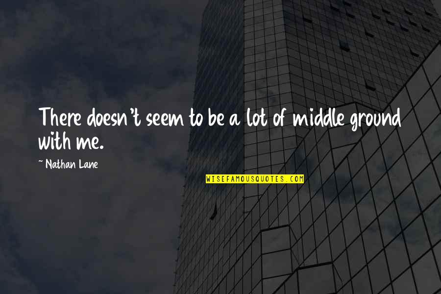 Hights Quotes By Nathan Lane: There doesn't seem to be a lot of Hights Quotes By Nathan Lane: There doesn't seem to be a lot of