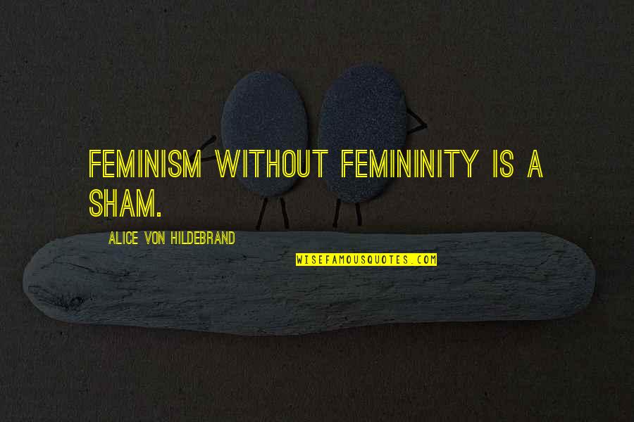 Highway 395 Quotes By Alice Von Hildebrand: Feminism without femininity is a sham.
