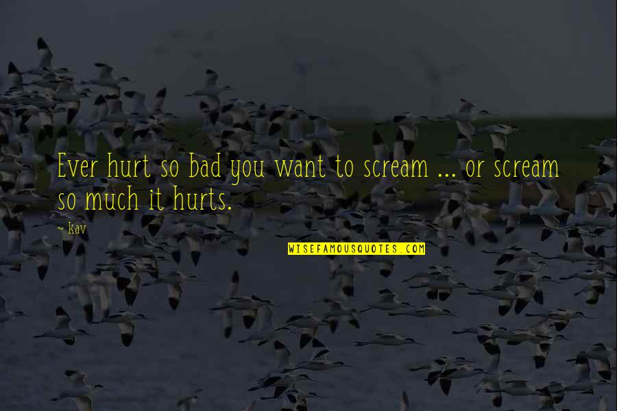 Highway Rat Quotes By Kav: Ever hurt so bad you want to scream