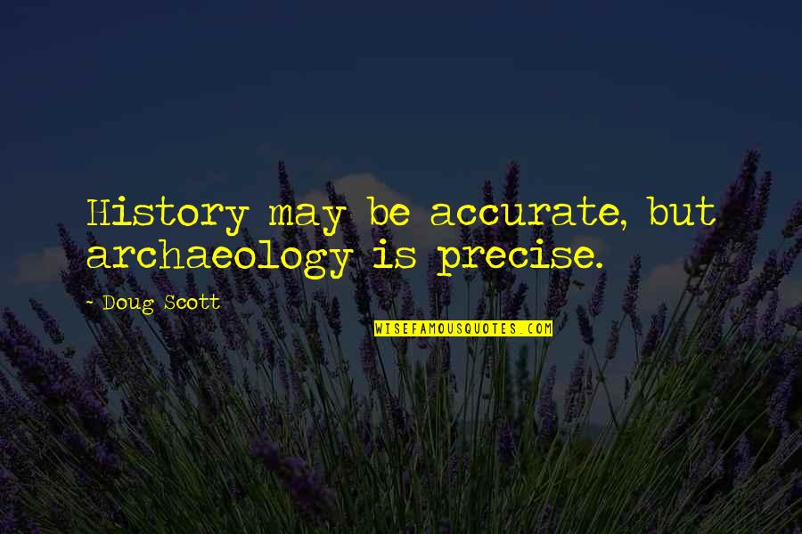 Highway Robbery Quotes By Doug Scott: History may be accurate, but archaeology is precise.