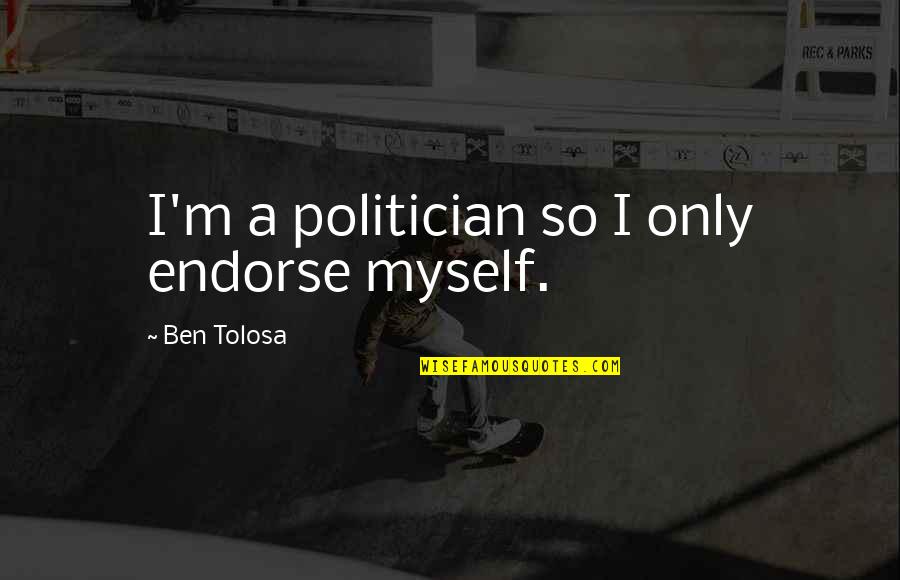 Highway Trucks Quotes By Ben Tolosa: I'm a politician so I only endorse myself. Highway Trucks Quotes By Ben Tolosa: I'm a politician so I only endorse myself.