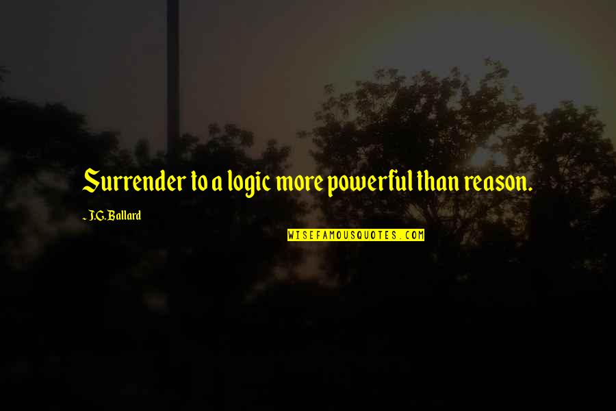 Higinio Ortiz Quotes By J.G. Ballard: Surrender to a logic more powerful than reason. Higinio Ortiz Quotes By J.G. Ballard: Surrender to a logic more powerful than reason.