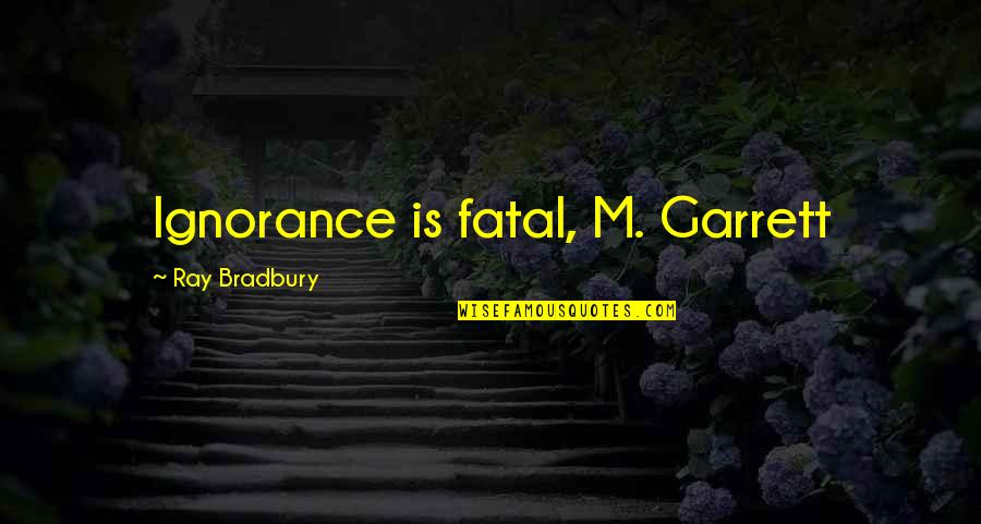Higinio Ortiz Quotes By Ray Bradbury: Ignorance is fatal, M. Garrett
