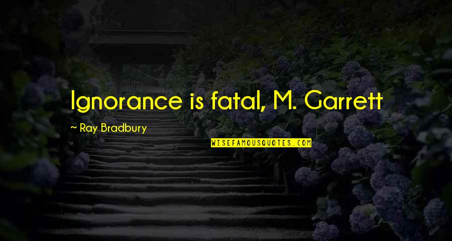 Higinio Ortiz Quotes By Ray Bradbury: Ignorance is fatal, M. Garrett Higinio Ortiz Quotes By Ray Bradbury: Ignorance is fatal, M. Garrett