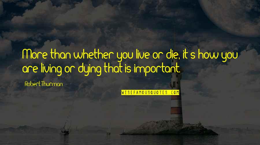 Higinio Ortiz Quotes By Robert Thurman: More than whether you live or die, it's Higinio Ortiz Quotes By Robert Thurman: More than whether you live or die, it's