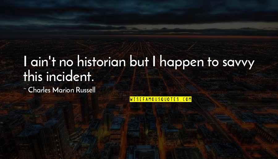 Higschool Quotes By Charles Marion Russell: I ain't no historian but I happen to Higschool Quotes By Charles Marion Russell: I ain't no historian but I happen to