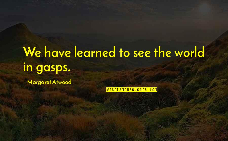 Higschool Quotes By Margaret Atwood: We have learned to see the world in Higschool Quotes By Margaret Atwood: We have learned to see the world in