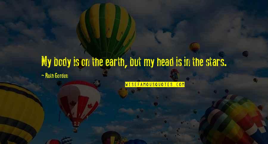 Higson Books Quotes By Ruth Gordon: My body is on the earth, but my Higson Books Quotes By Ruth Gordon: My body is on the earth, but my