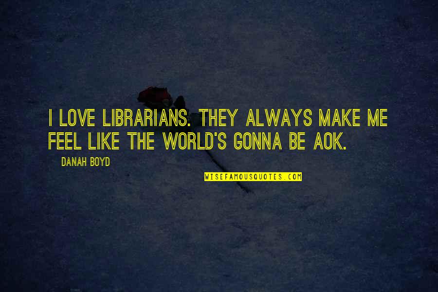 Hihihi Quotes By Danah Boyd: I love librarians. They always make me feel