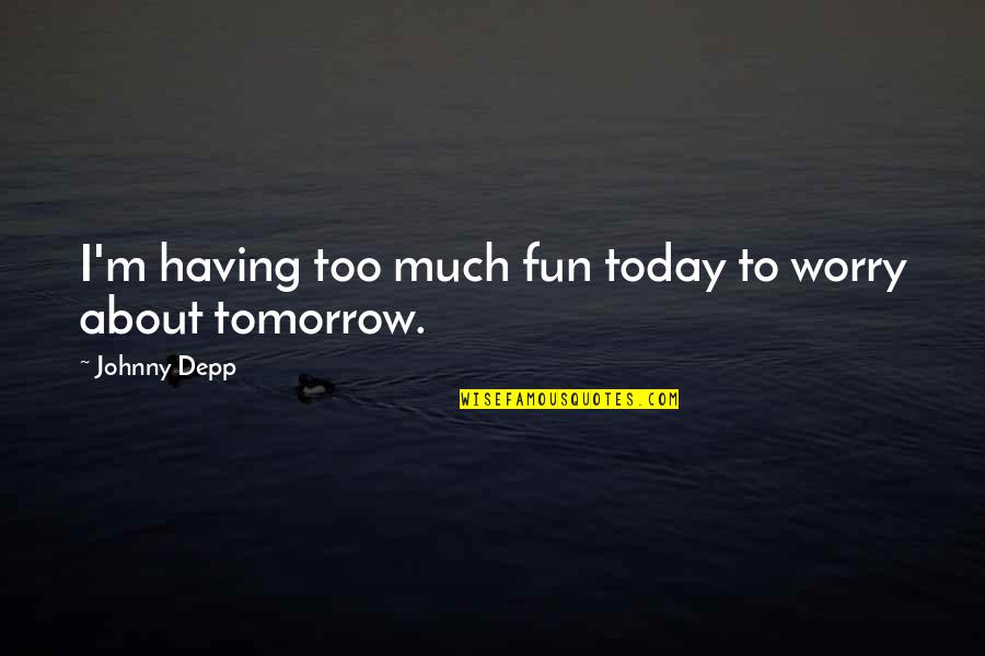 Hihihi Quotes By Johnny Depp: I'm having too much fun today to worry