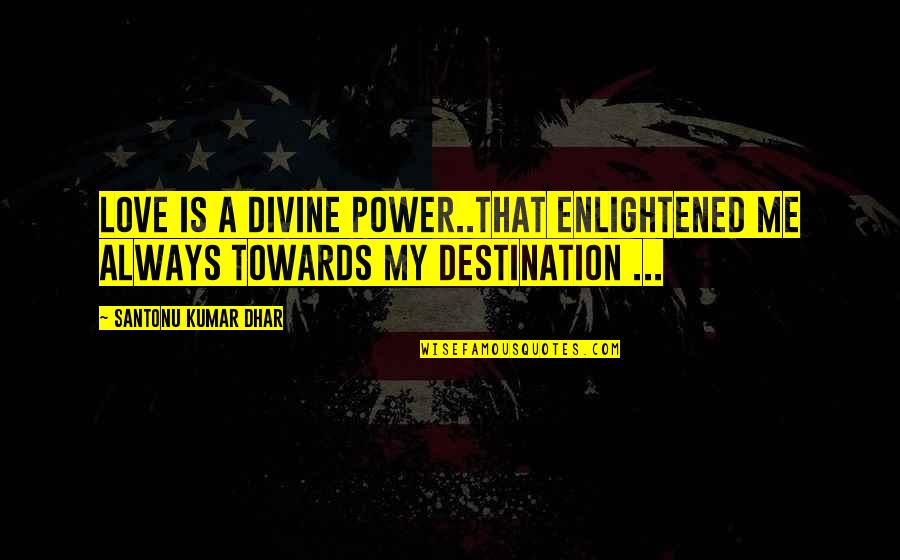 Hihihihihihihihihihihihihihihihihihihi Quotes By Santonu Kumar Dhar: Love is a divine power..that enlightened me always Hihihihihihihihihihihihihihihihihihihi Quotes By Santonu Kumar Dhar: Love is a divine power..that enlightened me always