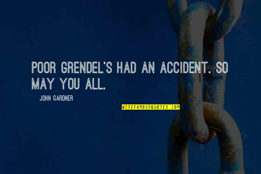 Hihintayin Kita Sa Langit Quotes By John Gardner: Poor Grendel's had an accident. So may you Hihintayin Kita Sa Langit Quotes By John Gardner: Poor Grendel's had an accident. So may you