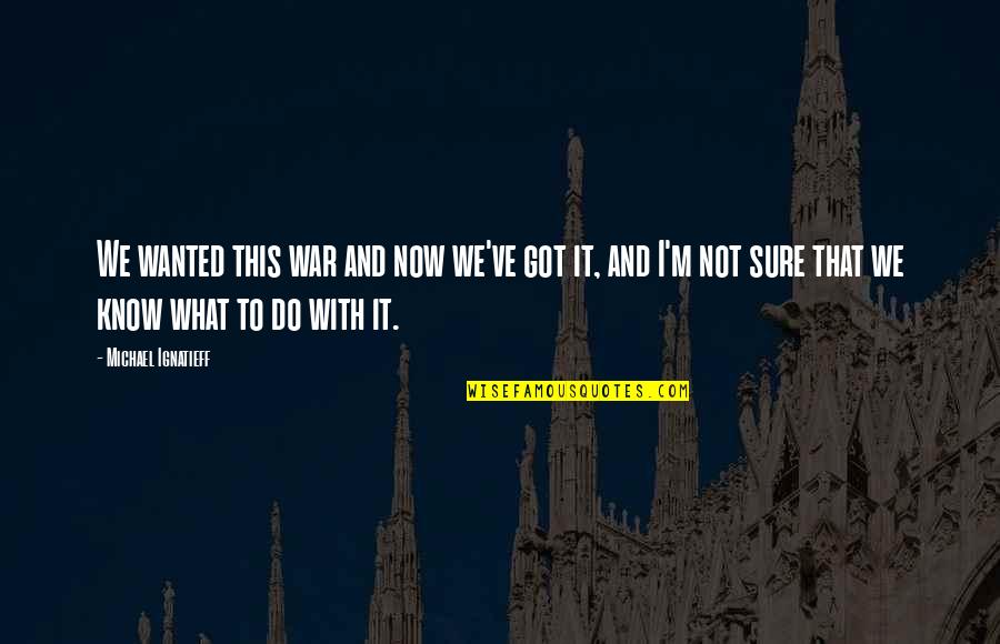 Hihintayin Kita Sa Langit Quotes By Michael Ignatieff: We wanted this war and now we've got Hihintayin Kita Sa Langit Quotes By Michael Ignatieff: We wanted this war and now we've got