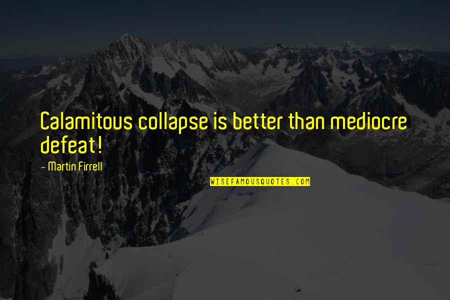 Hiina Rahvaarv Quotes By Martin Firrell: Calamitous collapse is better than mediocre defeat! Hiina Rahvaarv Quotes By Martin Firrell: Calamitous collapse is better than mediocre defeat!