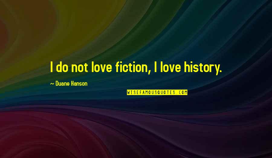 Hijack Software Quotes By Duane Hanson: I do not love fiction, I love history.