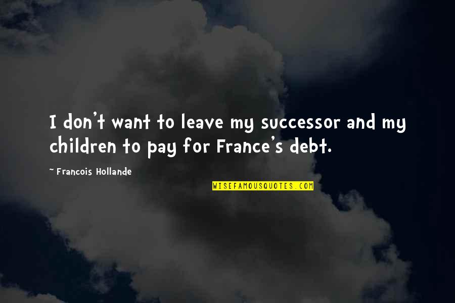 Hijastra Virgen Quotes By Francois Hollande: I don't want to leave my successor and