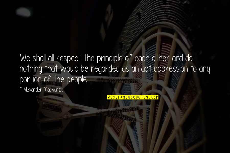 Hijastras Quotes By Alexander Mackenzie: We shall all respect the principle of each Hijastras Quotes By Alexander Mackenzie: We shall all respect the principle of each