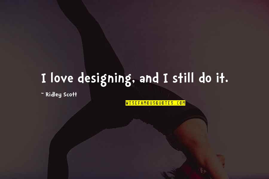 Hijastras Quotes By Ridley Scott: I love designing, and I still do it. Hijastras Quotes By Ridley Scott: I love designing, and I still do it.