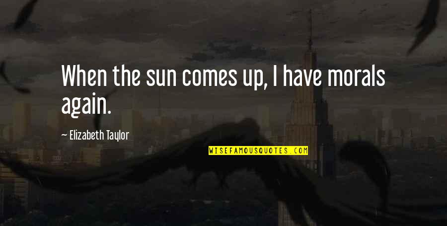 Hijerarhija Crkve Quotes By Elizabeth Taylor: When the sun comes up, I have morals Hijerarhija Crkve Quotes By Elizabeth Taylor: When the sun comes up, I have morals