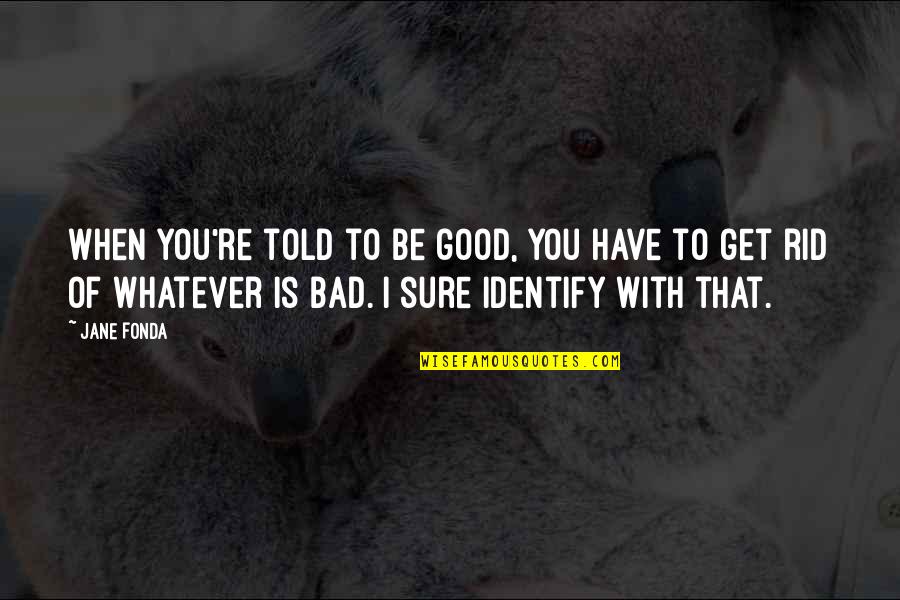 Hijerarhija Memorija Quotes By Jane Fonda: When you're told to be good, you have Hijerarhija Memorija Quotes By Jane Fonda: When you're told to be good, you have