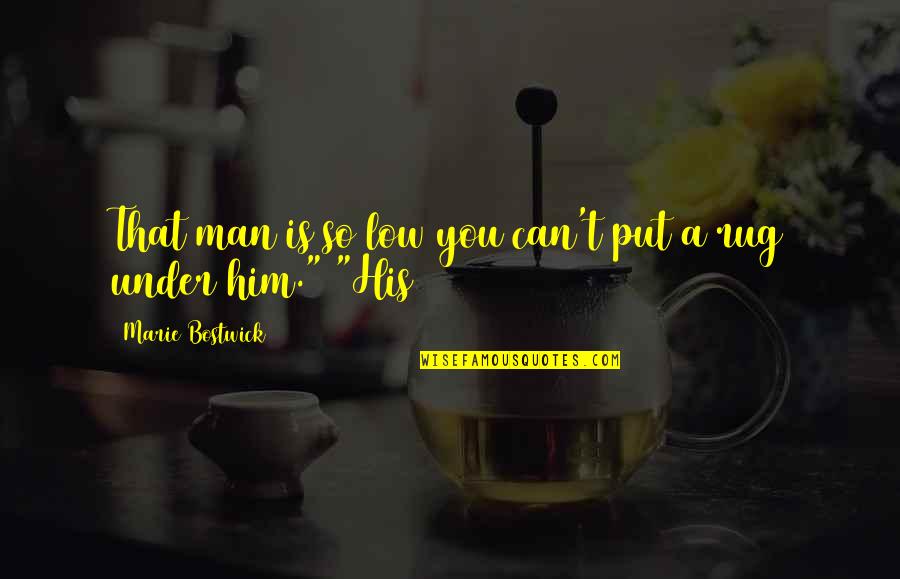 Hijerarhija Memorija Quotes By Marie Bostwick: That man is so low you can't put Hijerarhija Memorija Quotes By Marie Bostwick: That man is so low you can't put