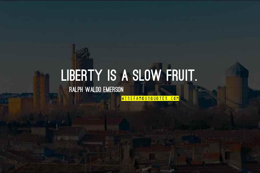 Hijerarhija Memorija Quotes By Ralph Waldo Emerson: Liberty is a slow fruit. Hijerarhija Memorija Quotes By Ralph Waldo Emerson: Liberty is a slow fruit.