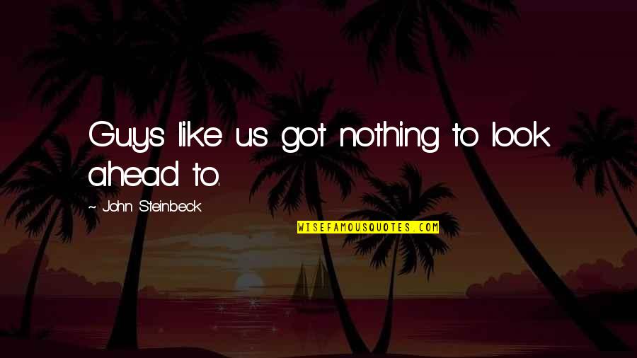 Hijirihara Quotes By John Steinbeck: Guys like us got nothing to look ahead Hijirihara Quotes By John Steinbeck: Guys like us got nothing to look ahead