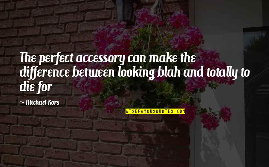Hijirihara Quotes By Michael Kors: The perfect accessory can make the difference between Hijirihara Quotes By Michael Kors: The perfect accessory can make the difference between