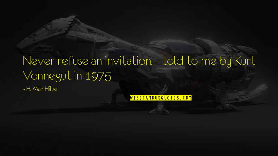 Hijos Quotes By H. Max Hiller: Never refuse an invitation. - told to me