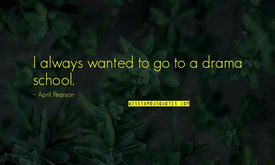 Hijri New Year Quotes By April Pearson: I always wanted to go to a drama Hijri New Year Quotes By April Pearson: I always wanted to go to a drama