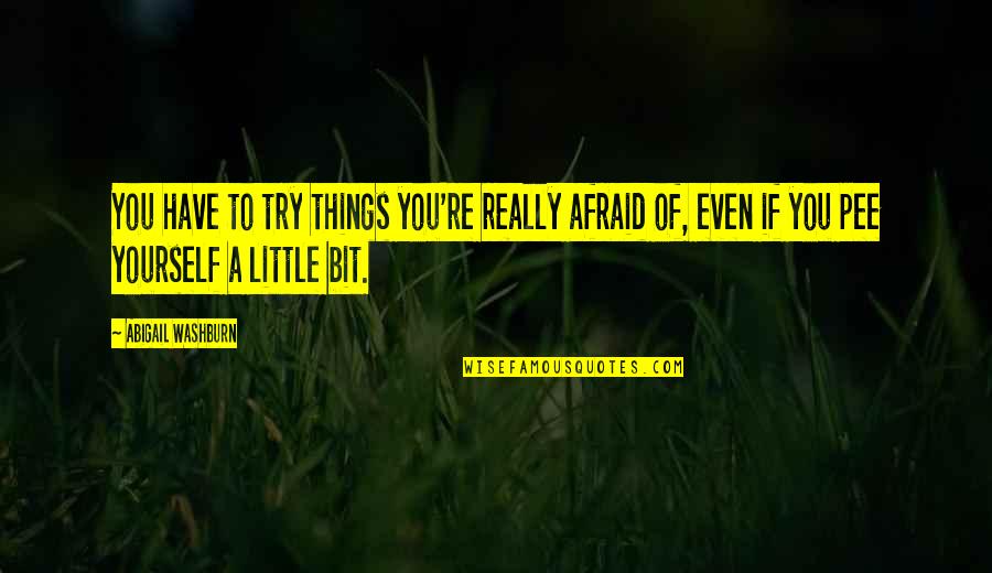 Hijuelos Quotes By Abigail Washburn: You have to try things you're really afraid Hijuelos Quotes By Abigail Washburn: You have to try things you're really afraid