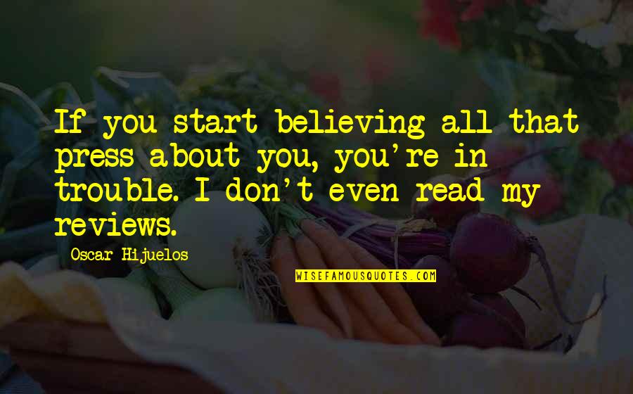 Hijuelos Quotes By Oscar Hijuelos: If you start believing all that press about Hijuelos Quotes By Oscar Hijuelos: If you start believing all that press about
