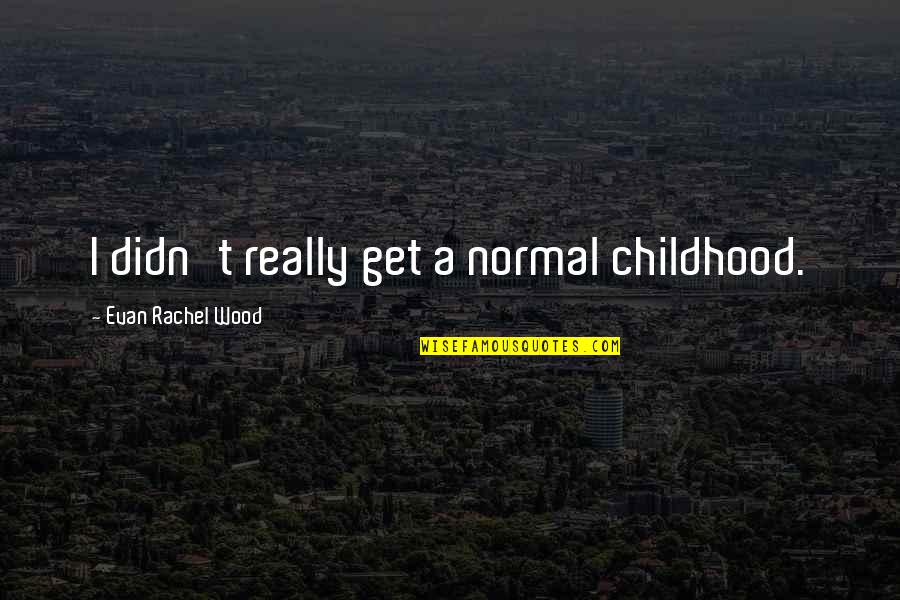 Hikayesi Mutsuz Quotes By Evan Rachel Wood: I didn't really get a normal childhood. Hikayesi Mutsuz Quotes By Evan Rachel Wood: I didn't really get a normal childhood.