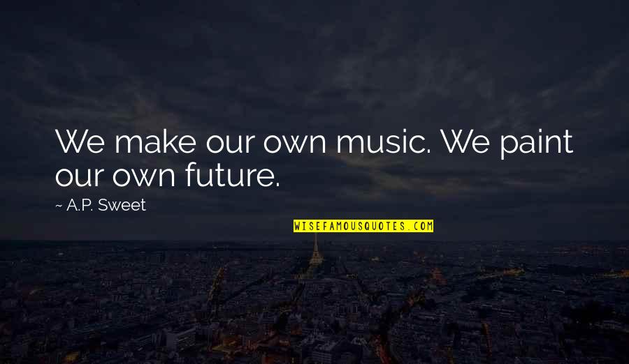 Hike Messenger Quotes By A.P. Sweet: We make our own music. We paint our