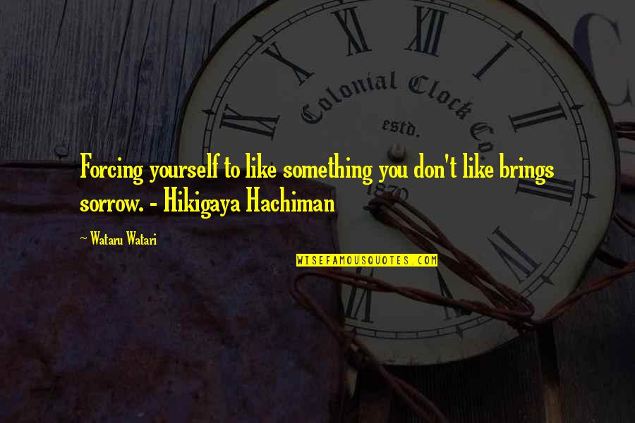 Hikigaya Hachiman Best Quotes By Wataru Watari: Forcing yourself to like something you don't like Hikigaya Hachiman Best Quotes By Wataru Watari: Forcing yourself to like something you don't like