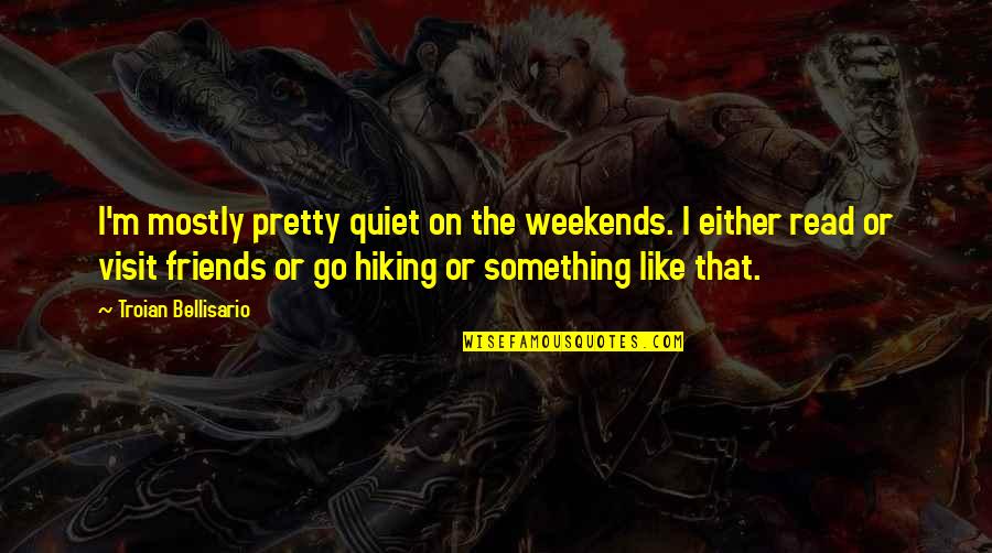 Hiking And Friends Quotes By Troian Bellisario: I'm mostly pretty quiet on the weekends. I