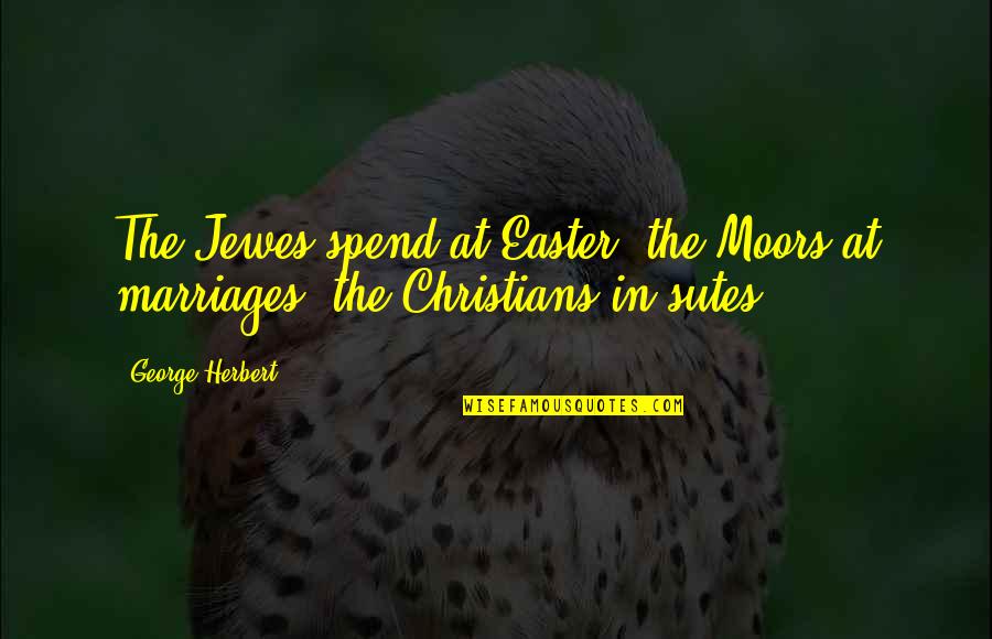 Hiking Friends Quotes By George Herbert: The Jewes spend at Easter, the Moors at