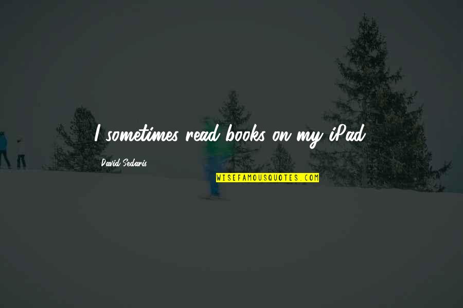 Hiking Goals Quotes By David Sedaris: I sometimes read books on my iPad.