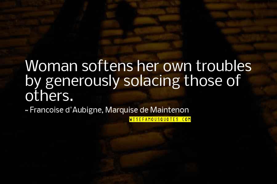 Hiking In Snow Quotes By Francoise D'Aubigne, Marquise De Maintenon: Woman softens her own troubles by generously solacing Hiking In Snow Quotes By Francoise D'Aubigne, Marquise De Maintenon: Woman softens her own troubles by generously solacing
