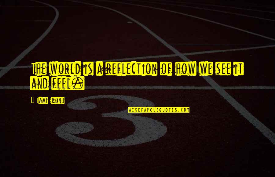 Hiking In The Rain Quotes By Tami Egonu: The world is a reflection of how we Hiking In The Rain Quotes By Tami Egonu: The world is a reflection of how we