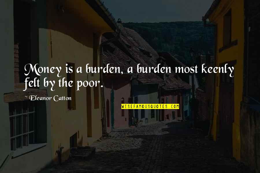 Hiking Quote Quotes By Eleanor Catton: Money is a burden, a burden most keenly Hiking Quote Quotes By Eleanor Catton: Money is a burden, a burden most keenly
