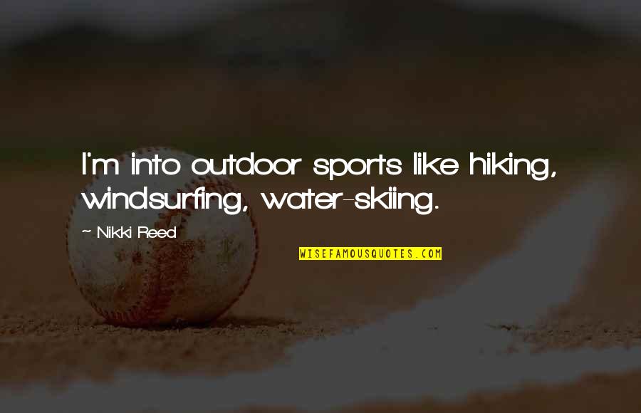 Hiking Quotes By Nikki Reed: I'm into outdoor sports like hiking, windsurfing, water-skiing.