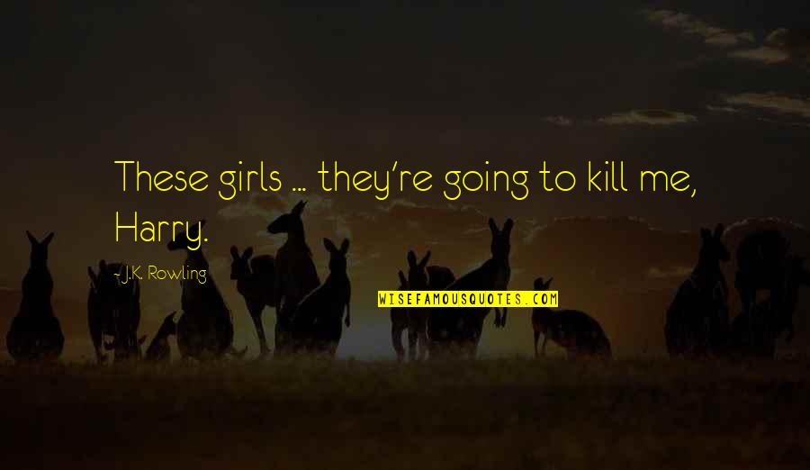 Hiking Views Quotes By J.K. Rowling: These girls ... they're going to kill me, Hiking Views Quotes By J.K. Rowling: These girls ... they're going to kill me,
