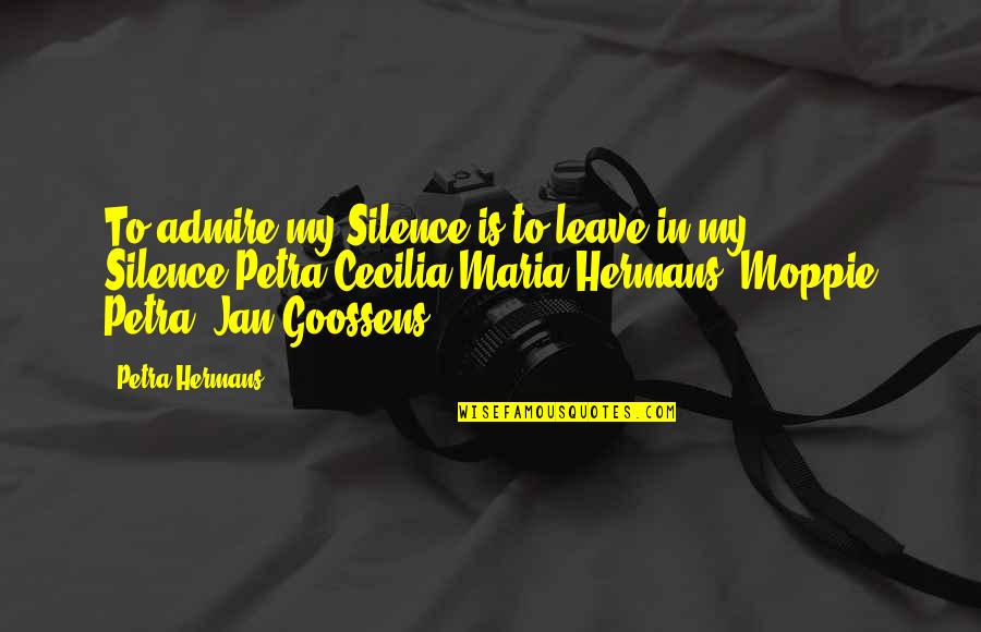 Hikings Pants Quotes By Petra Hermans: To admire my Silence is to leave in Hikings Pants Quotes By Petra Hermans: To admire my Silence is to leave in