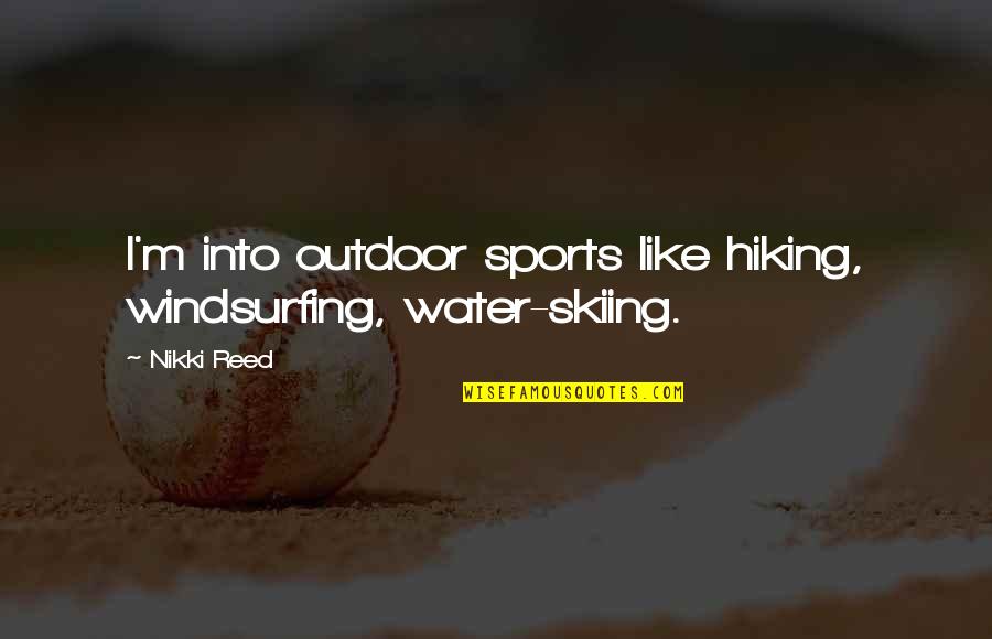 Hiking's Quotes By Nikki Reed: I'm into outdoor sports like hiking, windsurfing, water-skiing.