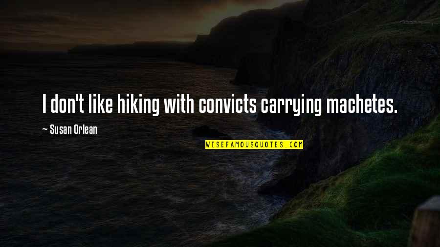 Hiking's Quotes By Susan Orlean: I don't like hiking with convicts carrying machetes. Hiking's Quotes By Susan Orlean: I don't like hiking with convicts carrying machetes.
